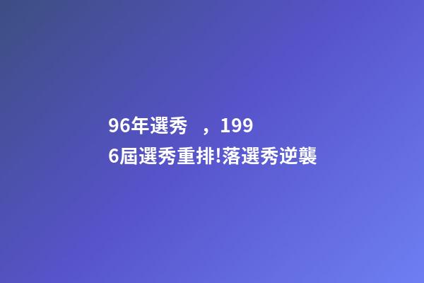 96年選秀，1996屆選秀重排!落選秀逆襲-第1張-觀點-玄機派